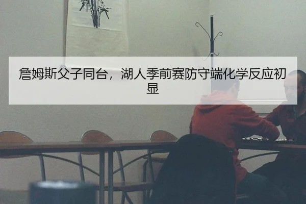 詹姆斯父子同台，湖人季前赛防守端化学反应初显
