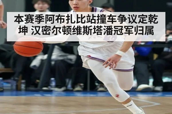 本赛季阿布扎比站撞车争议定乾坤 汉密尔顿维斯塔潘冠军归属