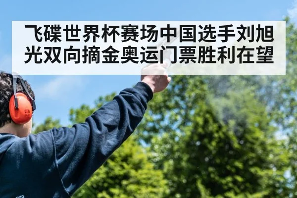 飞碟世界杯赛场中国选手刘旭光双向摘金奥运门票胜利在望
