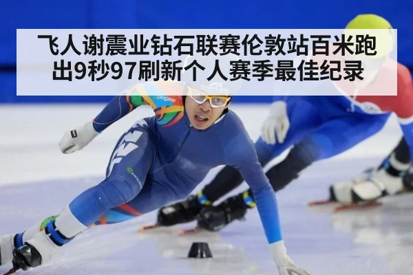 飞人谢震业钻石联赛伦敦站百米跑出9秒97刷新个人赛季最佳纪录