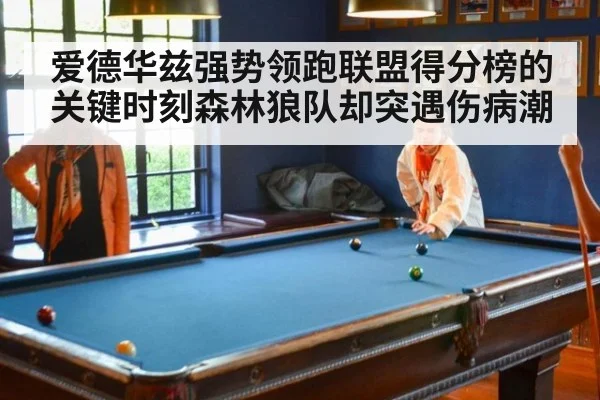 爱德华兹强势领跑联盟得分榜的关键时刻森林狼队却突遇伤病潮